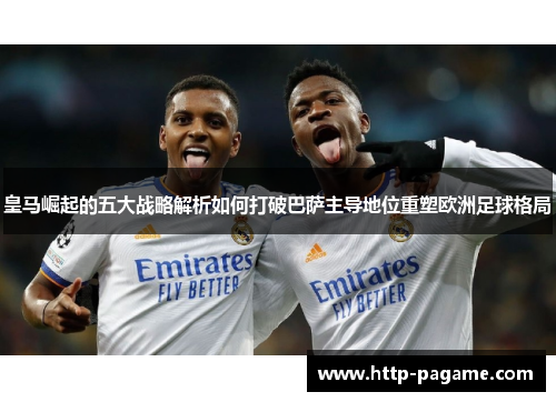 皇马崛起的五大战略解析如何打破巴萨主导地位重塑欧洲足球格局