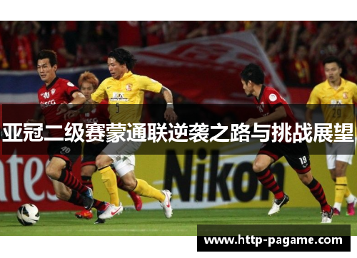 亚冠二级赛蒙通联逆袭之路与挑战展望