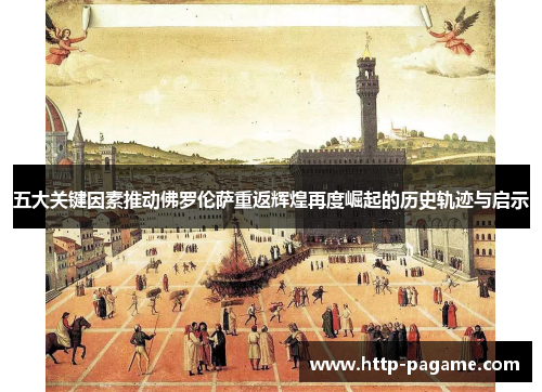 五大关键因素推动佛罗伦萨重返辉煌再度崛起的历史轨迹与启示