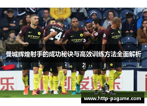 曼城辉煌射手的成功秘诀与高效训练方法全面解析