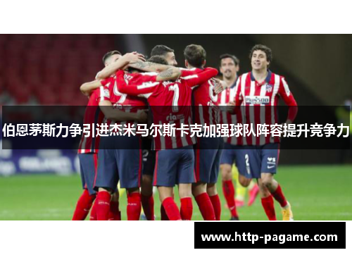 伯恩茅斯力争引进杰米马尔斯卡克加强球队阵容提升竞争力