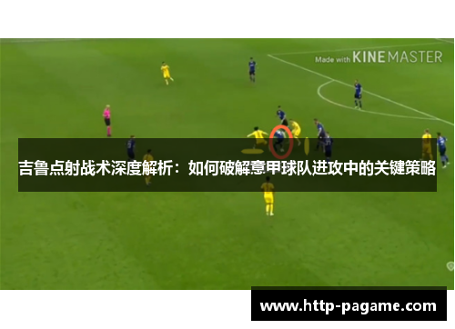 吉鲁点射战术深度解析：如何破解意甲球队进攻中的关键策略