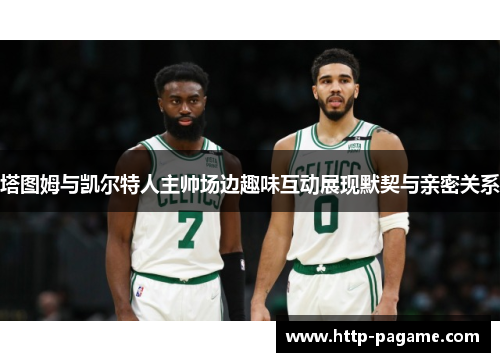 塔图姆与凯尔特人主帅场边趣味互动展现默契与亲密关系