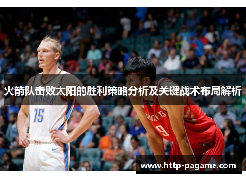 火箭队击败太阳的胜利策略分析及关键战术布局解析