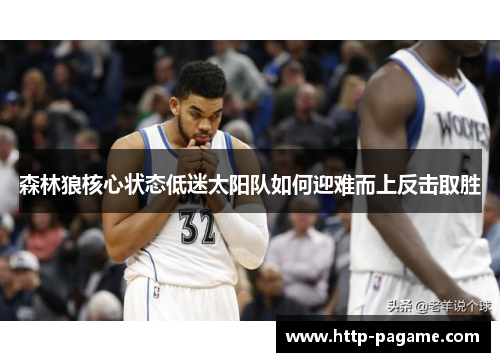 森林狼核心状态低迷太阳队如何迎难而上反击取胜