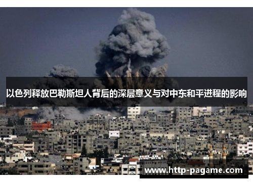 以色列释放巴勒斯坦人背后的深层意义与对中东和平进程的影响