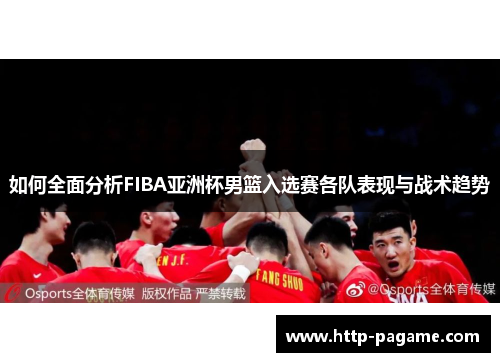 如何全面分析FIBA亚洲杯男篮入选赛各队表现与战术趋势
