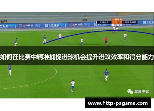 如何在比赛中精准捕捉进球机会提升进攻效率和得分能力