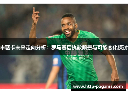 丰塞卡未来走向分析：罗马赛后执教前景与可能变化探讨