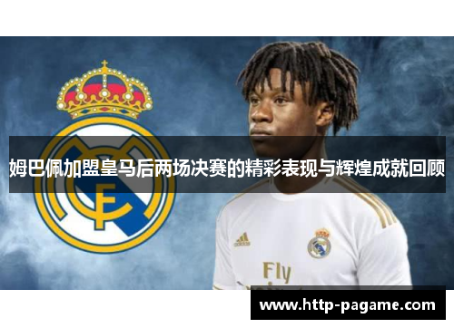 姆巴佩加盟皇马后两场决赛的精彩表现与辉煌成就回顾