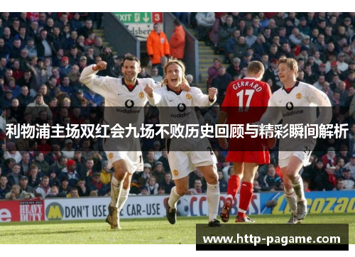 利物浦主场双红会九场不败历史回顾与精彩瞬间解析