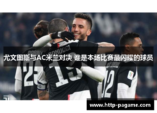 尤文图斯与AC米兰对决 谁是本场比赛最闪耀的球员
