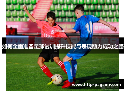 如何全面准备足球试训提升技能与表现助力成功之路