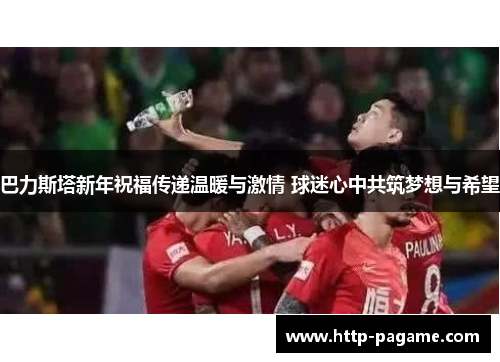 巴力斯塔新年祝福传递温暖与激情 球迷心中共筑梦想与希望