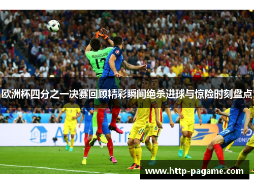 欧洲杯四分之一决赛回顾精彩瞬间绝杀进球与惊险时刻盘点