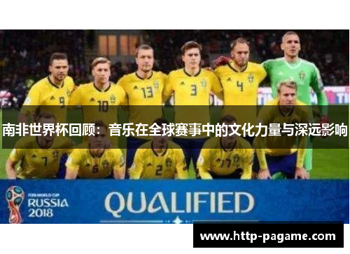 南非世界杯回顾：音乐在全球赛事中的文化力量与深远影响