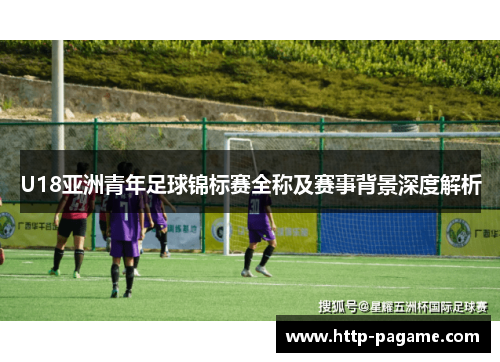 U18亚洲青年足球锦标赛全称及赛事背景深度解析