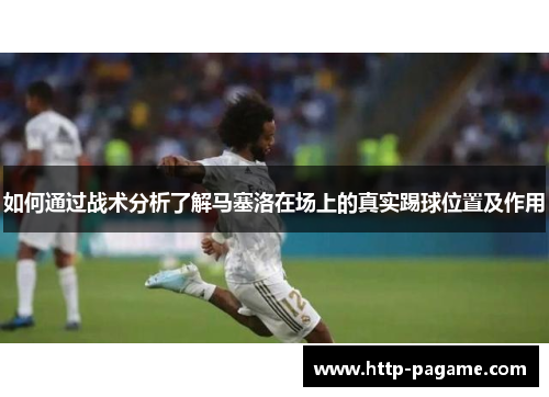 如何通过战术分析了解马塞洛在场上的真实踢球位置及作用