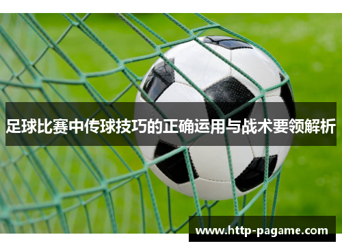 足球比赛中传球技巧的正确运用与战术要领解析
