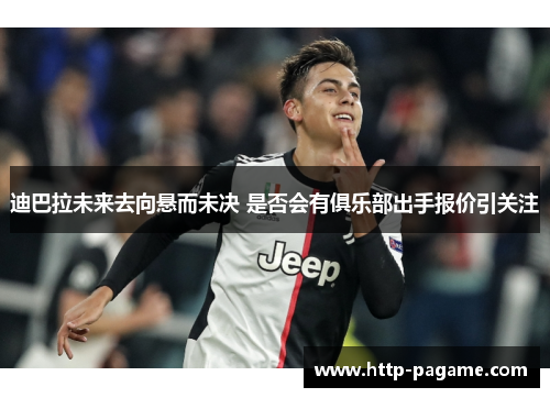 迪巴拉未来去向悬而未决 是否会有俱乐部出手报价引关注