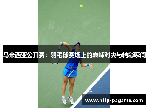 马来西亚公开赛：羽毛球赛场上的巅峰对决与精彩瞬间