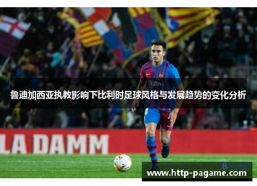 鲁迪加西亚执教影响下比利时足球风格与发展趋势的变化分析