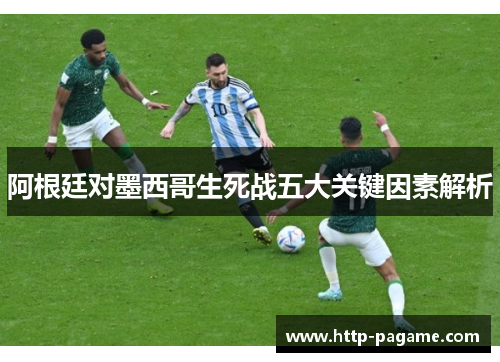 阿根廷对墨西哥生死战五大关键因素解析