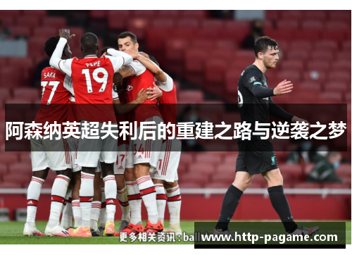 阿森纳英超失利后的重建之路与逆袭之梦