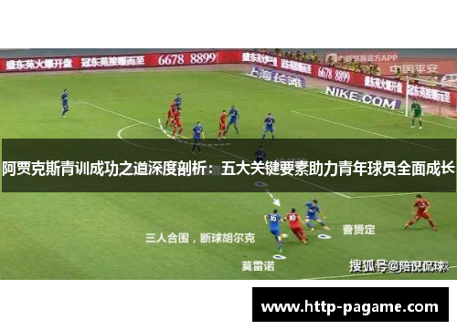 阿贾克斯青训成功之道深度剖析:五大关键要素助力青年球员全面成长 阿贾克斯青训成功之道深度剖析:五大关键要素助力青年球员全面成长