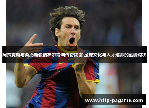 阿贾克斯与桑托斯佩纳罗尔青训传奇揭密 足球文化与人才培养的巅峰对决 阿贾克斯与桑托斯佩纳罗尔青训传奇揭密 足球文化与人才培养的巅峰对决