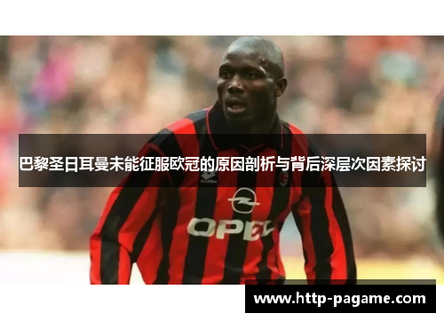 巴黎圣日耳曼未能征服欧冠的原因剖析与背后深层次因素探讨 巴黎圣日耳曼未能征服欧冠的原因剖析与背后深层次因素探讨