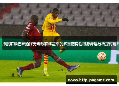 深度解读巴萨始终无缘欧联杯冠军的多重结构性根源深层分析探讨篇 深度解读巴萨始终无缘欧联杯冠军的多重结构性根源深层分析探讨篇