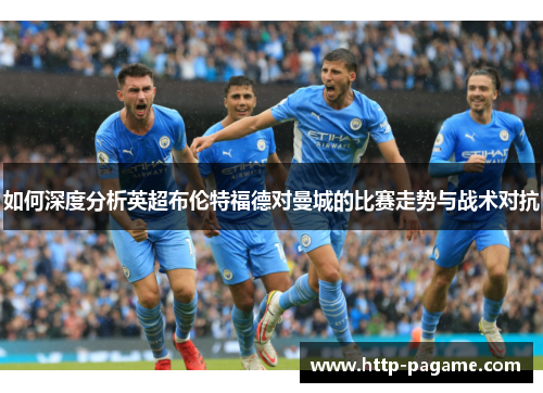 如何深度分析英超布伦特福德对曼城的比赛走势与战术对抗