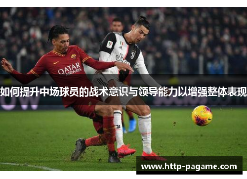 如何提升中场球员的战术意识与领导能力以增强整体表现