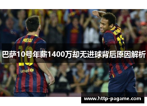 巴萨10号年薪1400万却无进球背后原因解析 巴萨10号年薪1400万却无进球背后原因解析