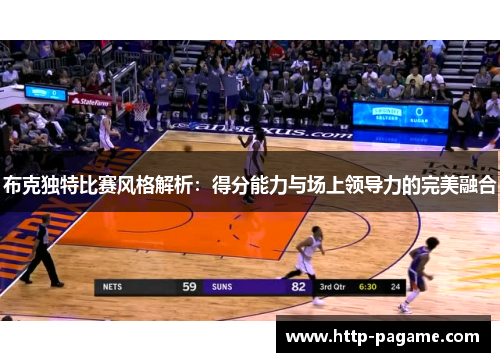 布克独特比赛风格解析：得分能力与场上领导力的完美融合