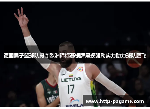 德国男子篮球队勇夺欧洲锦标赛银牌展现强劲实力助力球队腾飞
