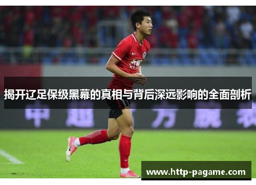 揭开辽足保级黑幕的真相与背后深远影响的全面剖析