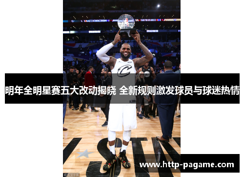 明年全明星赛五大改动揭晓 全新规则激发球员与球迷热情 明年全明星赛五大改动揭晓 全新规则激发球员与球迷热情