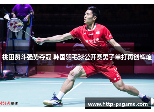 桃田贤斗强势夺冠 韩国羽毛球公开赛男子单打再创辉煌