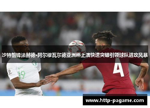 沙特前锋法赫德·阿尔穆瓦尔德亚洲杯上演快速突破引领球队进攻风暴