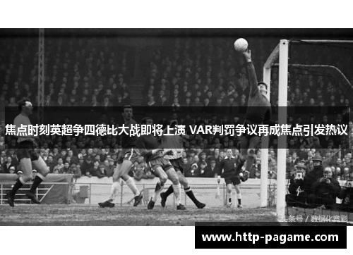 焦点时刻英超争四德比大战即将上演 VAR判罚争议再成焦点引发热议