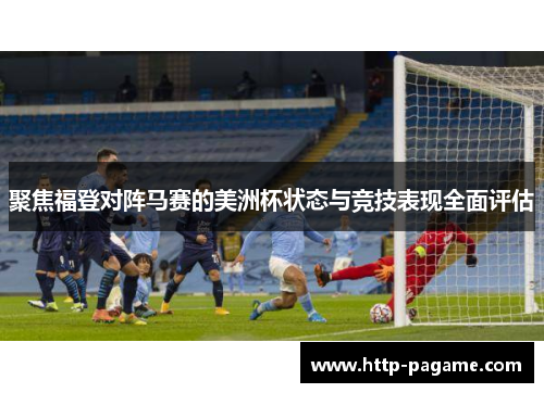 聚焦福登对阵马赛的美洲杯状态与竞技表现全面评估 聚焦福登对阵马赛的美洲杯状态与竞技表现全面评估