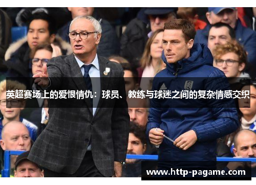 英超赛场上的爱恨情仇:球员、教练与球迷之间的复杂情感交织 英超赛场上的爱恨情仇:球员、教练与球迷之间的复杂情感交织