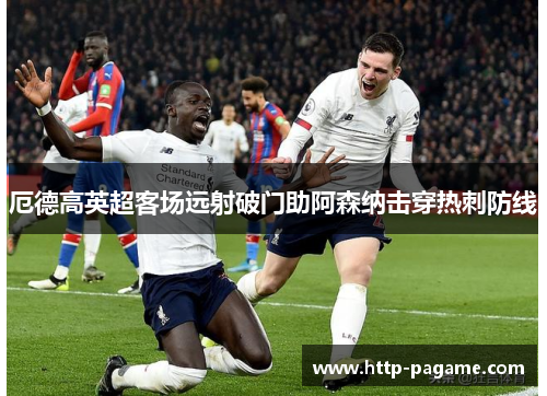 厄德高英超客场远射破门助阿森纳击穿热刺防线
