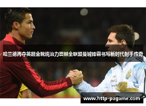 哈兰德再夺英超金靴统治力震撼全联盟曼城锋霸书写新时代射手传奇