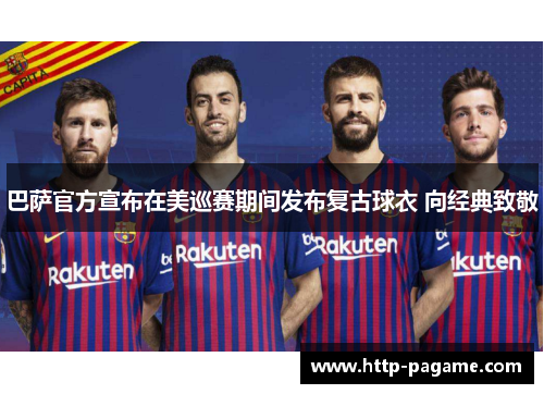 巴萨官方宣布在美巡赛期间发布复古球衣 向经典致敬