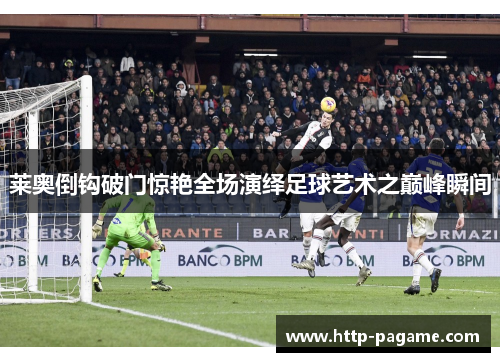 莱奥倒钩破门惊艳全场演绎足球艺术之巅峰瞬间 莱奥倒钩破门惊艳全场演绎足球艺术之巅峰瞬间