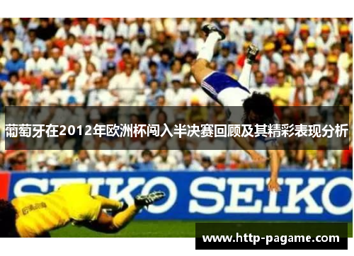 葡萄牙在2012年欧洲杯闯入半决赛回顾及其精彩表现分析 葡萄牙在2012年欧洲杯闯入半决赛回顾及其精彩表现分析