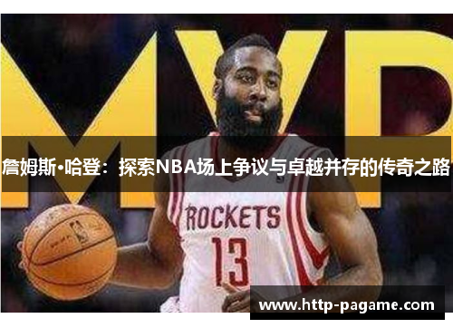 詹姆斯·哈登:探索NBA场上争议与卓越并存的传奇之路 詹姆斯·哈登:探索NBA场上争议与卓越并存的传奇之路